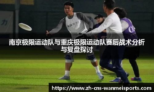 南京极限运动队与重庆极限运动队赛后战术分析与复盘探讨