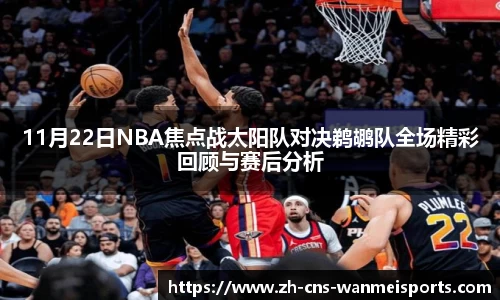 11月22日NBA焦点战太阳队对决鹈鹕队全场精彩回顾与赛后分析